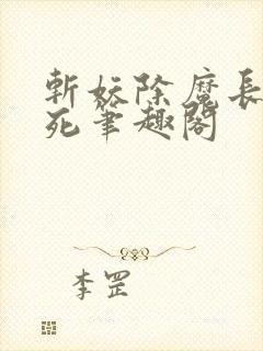 斩妖除魔长生不死笔趣阁