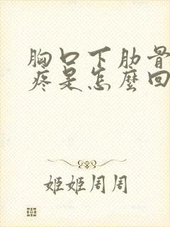 胸口下肋骨中间疼是怎么回事