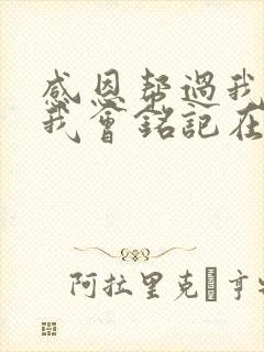 感恩帮过我的人我会铭记在心句子