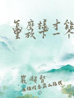 怎么样才能从心里放下一个人