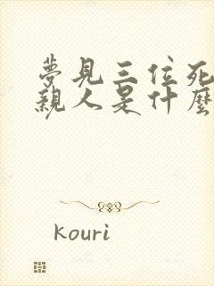 梦见三位死去的亲人是什么意思