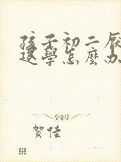 孩子初二厌学想退学怎么办