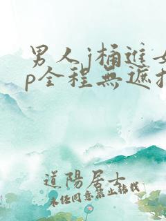 男人j桶进女人p全程无遮挡