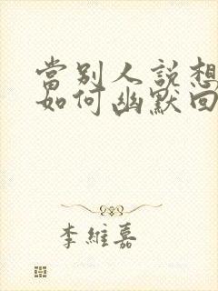 当别人说想你时如何幽默回复