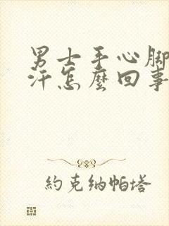 男士手心脚心出汗怎么回事