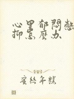 心里郁闷憋屈压抑怎么办