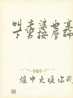 叫老婆也享受一下男按摩师