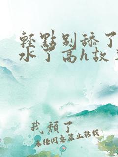 轻点别舔了要喷水了高h故事