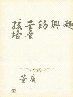 孩子的兴趣怎么培养