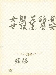 女朋友的爸爸过世该怎么安慰