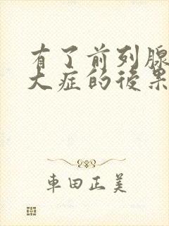 有了前列腺有肥大症的后果