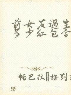 前女友过生日发多少红包合适