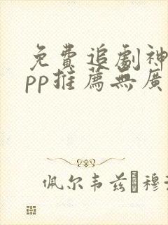 免费追剧神器app推荐无广告