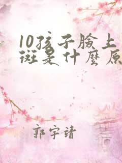 10孩子脸上长斑是什么原因引起的