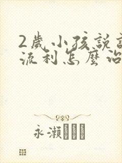 2岁小孩说话不流利怎么治疗