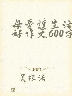 母爱让生活更美好作文600字