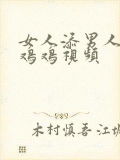 女人添男人的小鸡鸡视频