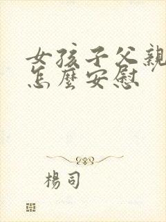 女孩子父亲过世怎么安慰