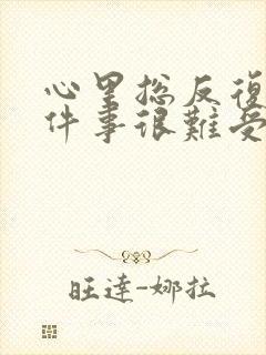 心里总反复想一件事很难受