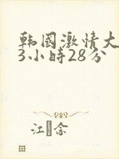 韩国激情大合集3小时28分