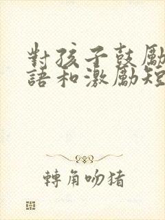 对孩子鼓励的话语和激励短语