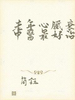 老年心脏衰竭的中医最好治疗方法