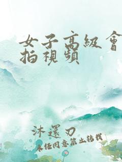 女子高级会所偷拍视频