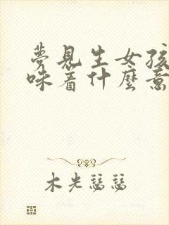 梦见生女孩子意味着什么意思