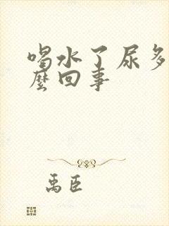 喝水了尿多是怎么回事