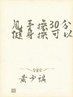 甩手操30分钟健身操可以减肥吗