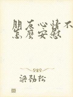 朋友心情不太好怎么安慰