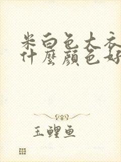 米白色大衣内搭什么颜色好看