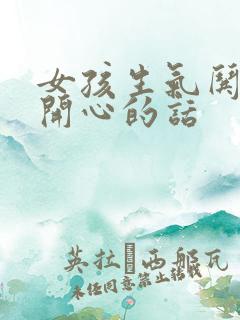 女孩生气哄女孩开心的话