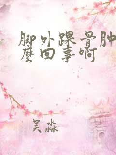 脚外踝骨肿是怎么回事啊