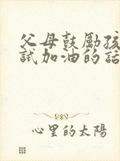 父母鼓励孩子考试加油的话