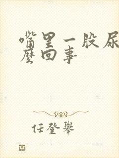 嘴里一股尿味怎么回事