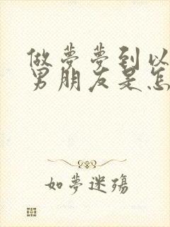 做梦梦到以前的男朋友是怎么回事