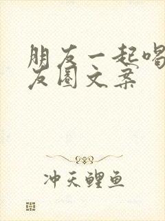 朋友一起喝酒朋友圈文案