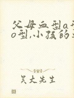 父母血型a型和o型,小孩的血型应该是哪种