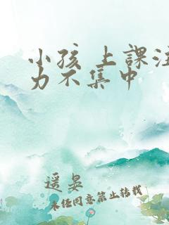 小孩 上课注意力不集中