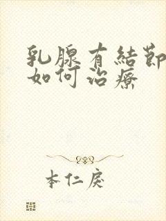 乳腺有结节3类如何治疗