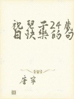 祝儿子24岁生日快乐的句子