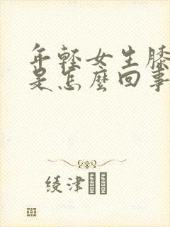 年轻女生膝盖疼是怎么回事