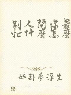 别人问你最近在忙什么怎么幽默回复