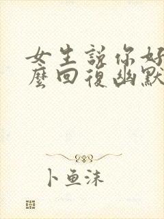 女生说你好呀怎么回复幽默