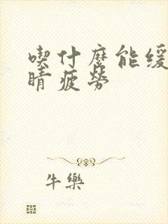 吃什么能缓解眼睛疲劳