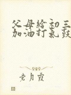 父母给初三孩子加油打气鼓励的话