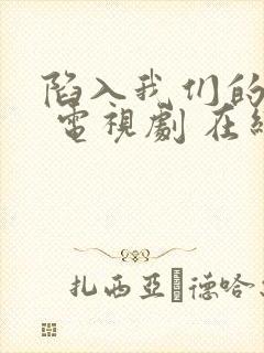 陷入我们的热恋 电视剧 在线观看