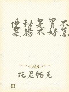 便秘是胃不好还是肠不好怎么调理