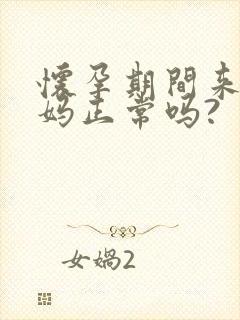 怀孕期间来大姨妈正常吗?